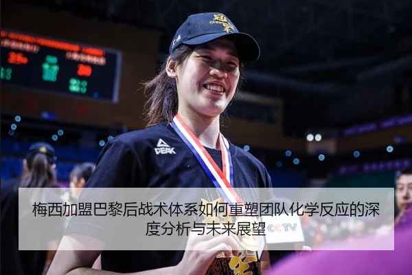 梅西加盟巴黎后战术体系如何重塑团队化学反应的深度分析与未来展望
