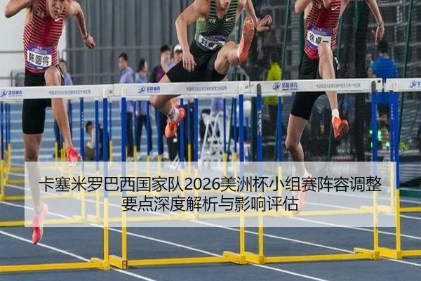 卡塞米罗巴西国家队2026美洲杯小组赛阵容调整要点深度解析与影响评估